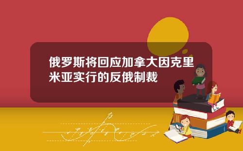 俄罗斯将回应加拿大因克里米亚实行的反俄制裁