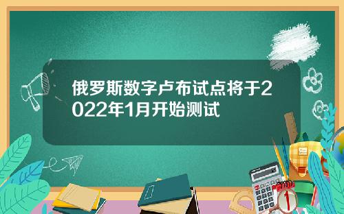俄罗斯数字卢布试点将于2022年1月开始测试