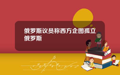 俄罗斯议员称西方企图孤立俄罗斯