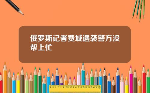 俄罗斯记者费城遇袭警方没帮上忙