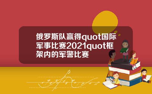 俄罗斯队赢得quot国际军事比赛2021quot框架内的军警比赛