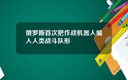 俄罗斯首次把作战机器人编入人类战斗队形