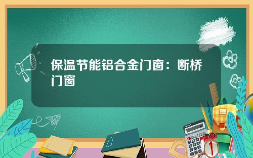 保温节能铝合金门窗：断桥门窗