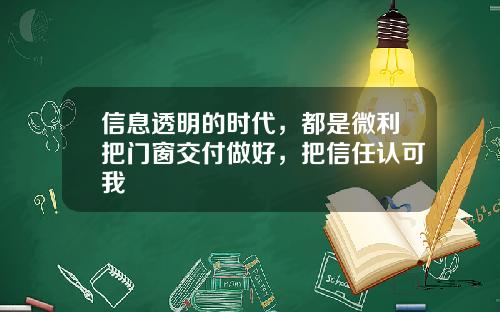 信息透明的时代，都是微利把门窗交付做好，把信任认可我