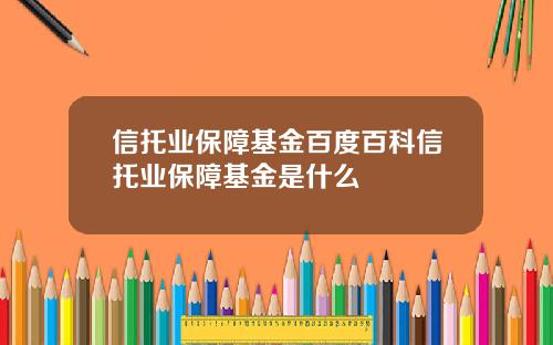 信托业保障基金百度百科信托业保障基金是什么
