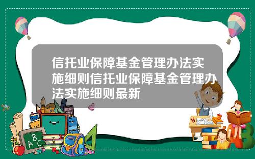 信托业保障基金管理办法实施细则信托业保障基金管理办法实施细则最新