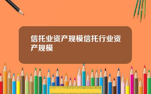 信托业资产规模信托行业资产规模
