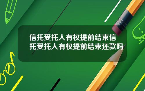 信托受托人有权提前结束信托受托人有权提前结束还款吗