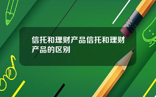 信托和理财产品信托和理财产品的区别