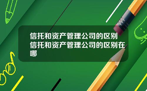 信托和资产管理公司的区别信托和资产管理公司的区别在哪