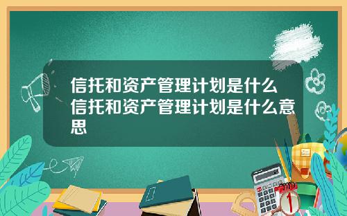 信托和资产管理计划是什么信托和资产管理计划是什么意思