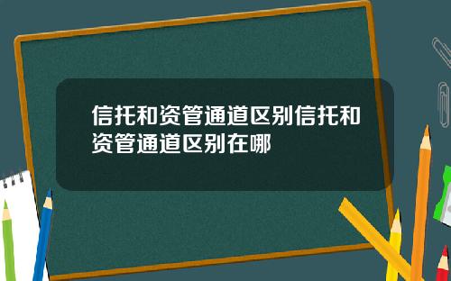 信托和资管通道区别信托和资管通道区别在哪