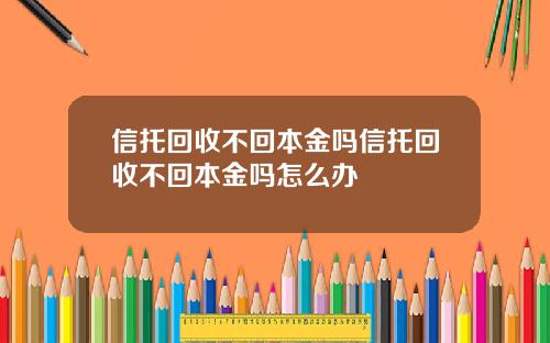 信托回收不回本金吗信托回收不回本金吗怎么办