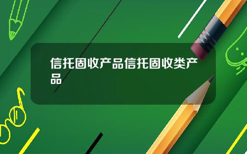 信托固收产品信托固收类产品