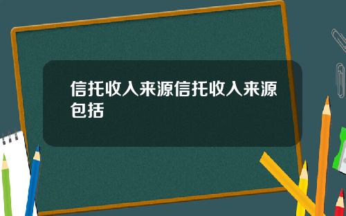信托收入来源信托收入来源包括