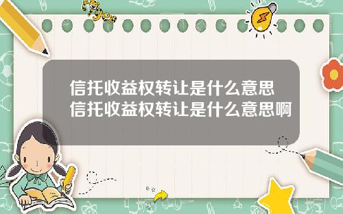 信托收益权转让是什么意思信托收益权转让是什么意思啊