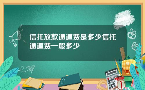 信托放款通道费是多少信托通道费一般多少