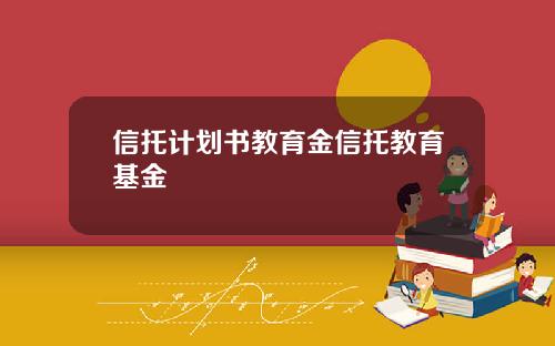 信托计划书教育金信托教育基金