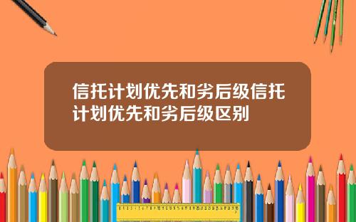 信托计划优先和劣后级信托计划优先和劣后级区别