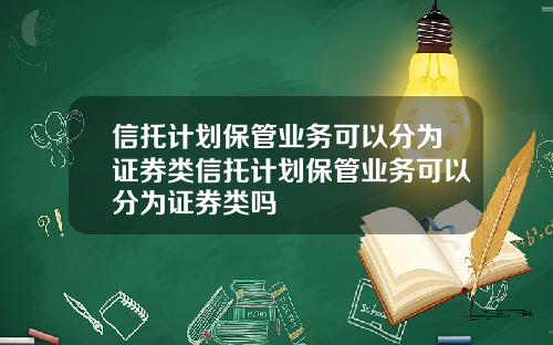 信托计划保管业务可以分为证券类信托计划保管业务可以分为证券类吗