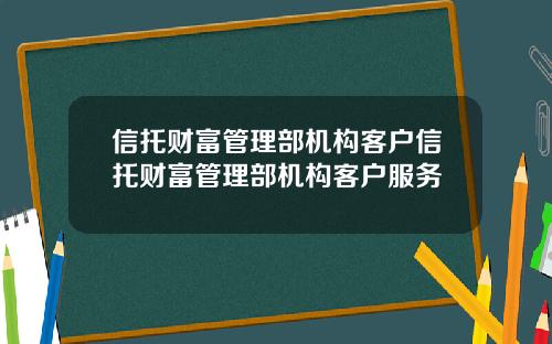 信托财富管理部机构客户信托财富管理部机构客户服务