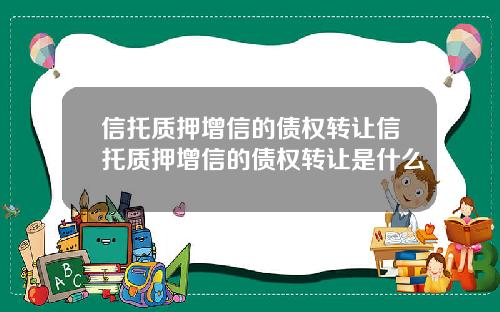 信托质押增信的债权转让信托质押增信的债权转让是什么