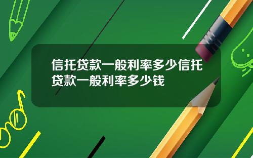 信托贷款一般利率多少信托贷款一般利率多少钱