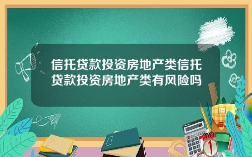 信托贷款投资房地产类信托贷款投资房地产类有风险吗