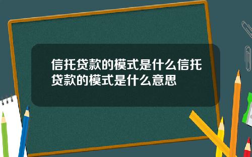 信托贷款的模式是什么信托贷款的模式是什么意思