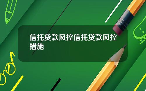 信托贷款风控信托贷款风控措施