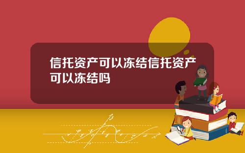信托资产可以冻结信托资产可以冻结吗