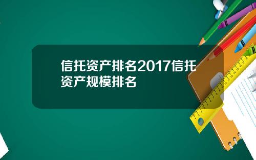 信托资产排名2017信托资产规模排名