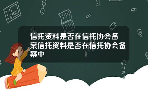 信托资料是否在信托协会备案信托资料是否在信托协会备案中