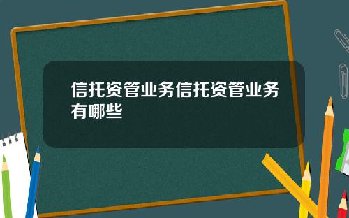 信托资管业务信托资管业务有哪些