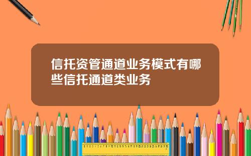 信托资管通道业务模式有哪些信托通道类业务