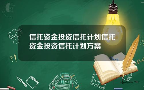 信托资金投资信托计划信托资金投资信托计划方案