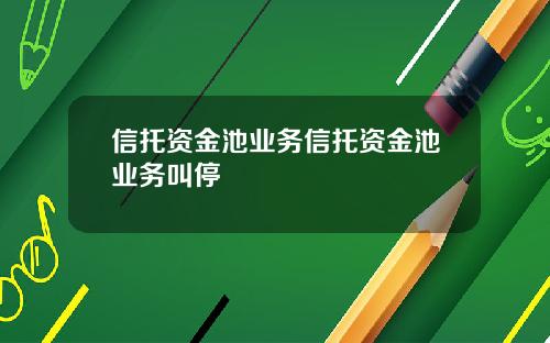 信托资金池业务信托资金池业务叫停