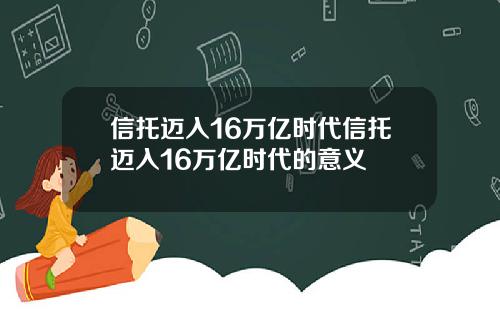 信托迈入16万亿时代信托迈入16万亿时代的意义