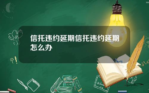 信托违约延期信托违约延期怎么办