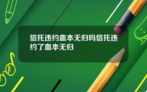 信托违约血本无归吗信托违约了血本无归