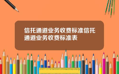 信托通道业务收费标准信托通道业务收费标准表