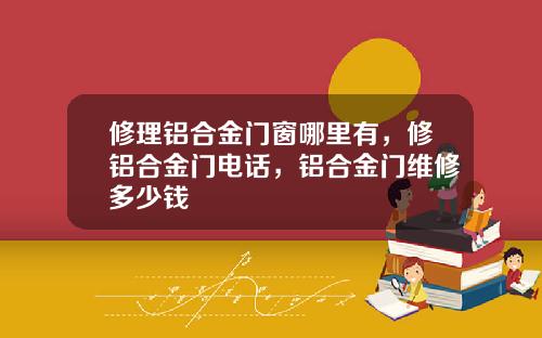 修理铝合金门窗哪里有，修铝合金门电话，铝合金门维修多少钱