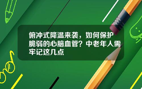 俯冲式降温来袭，如何保护脆弱的心脑血管？中老年人需牢记这几点