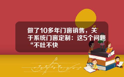 做了10多年门窗销售，关于系统门窗定制：这5个问题“不吐不快