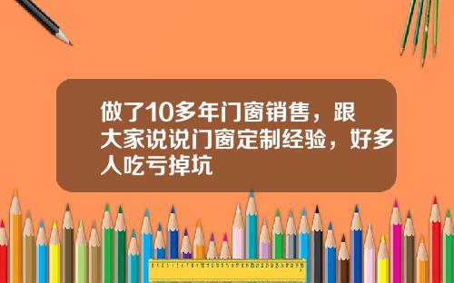 做了10多年门窗销售，跟大家说说门窗定制经验，好多人吃亏掉坑
