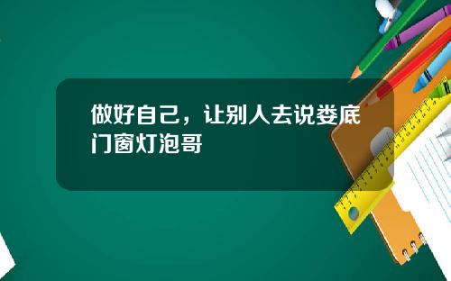 做好自己，让别人去说娄底门窗灯泡哥