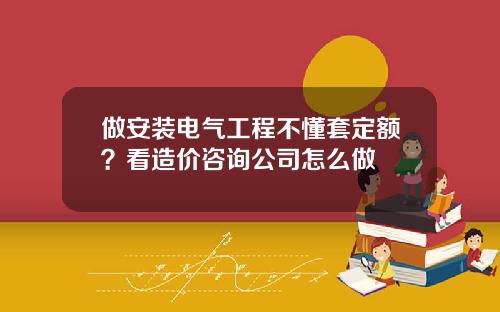 做安装电气工程不懂套定额？看造价咨询公司怎么做