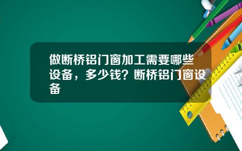做断桥铝门窗加工需要哪些设备，多少钱？断桥铝门窗设备