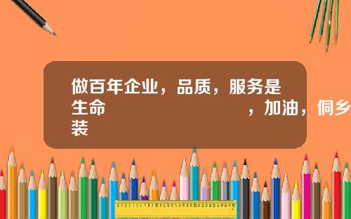 做百年企业，品质，服务是生命👍👍，加油，侗乡💪💪💪装
