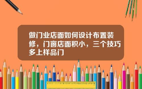 做门业店面如何设计布置装修，门窗店面积小，三个技巧多上样品门